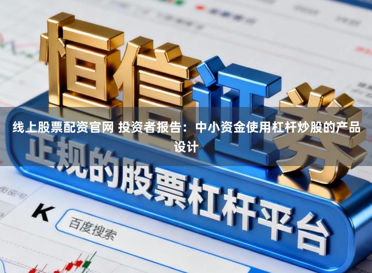 线上股票配资官网 投资者报告：中小资金使用杠杆炒股的产品设计