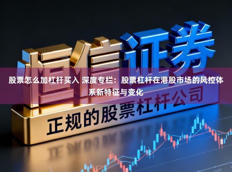 股票怎么加杠杆买入 深度专栏:股票杠杆在港股市场的风控体系新特征与变化