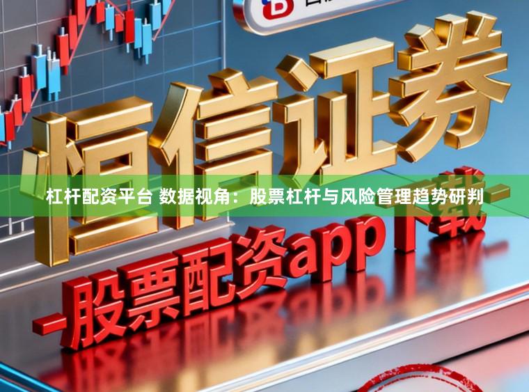 杠杆配资平台 数据视角：股票杠杆与风险管理趋势研判