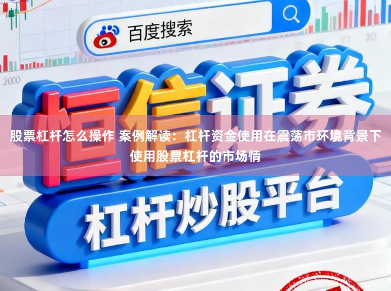 股票杠杆怎么操作 案例解读：杠杆资金使用在震荡市环境背景下使用股票杠杆的市场情