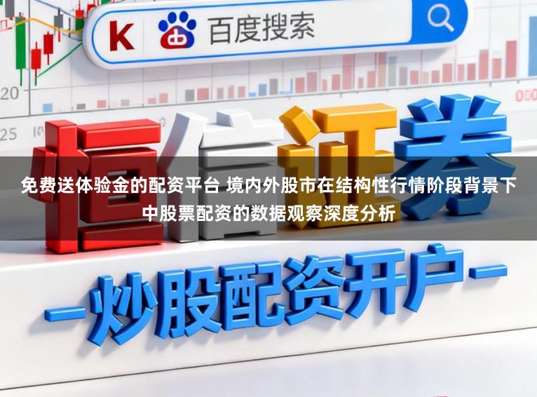 免费送体验金的配资平台 境内外股市在结构性行情阶段背景下中股票配资的数据观察深度分析