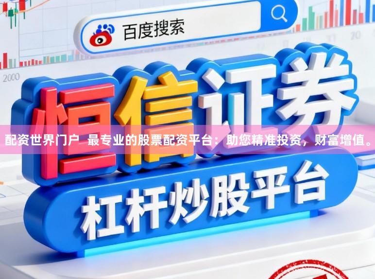 配资世界门户  最专业的股票配资平台：助您精准投资，财富增值。