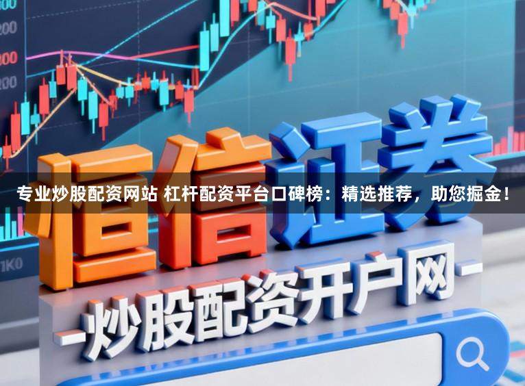 专业炒股配资网站 杠杆配资平台口碑榜：精选推荐，助您掘金！