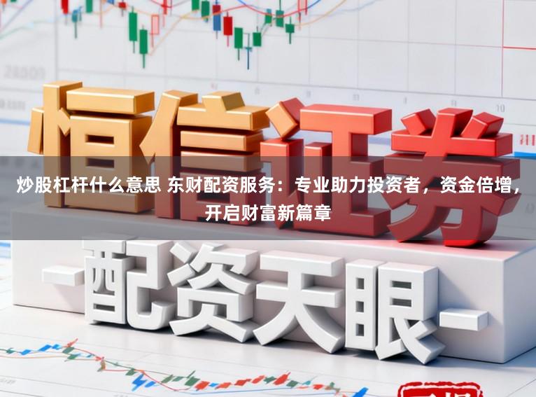 炒股杠杆什么意思 东财配资服务：专业助力投资者，资金倍增，开启财富新篇章