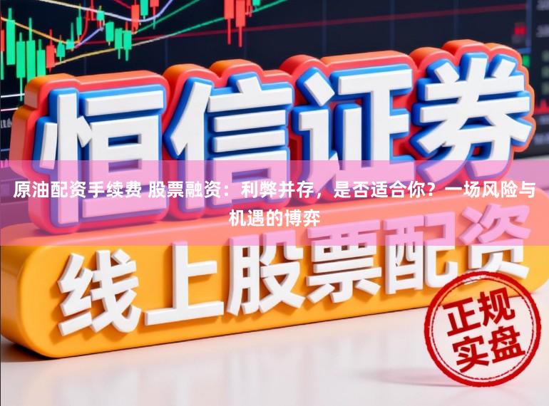原油配资手续费 股票融资:利弊并存,是否适合你?一场风险与机遇的博弈