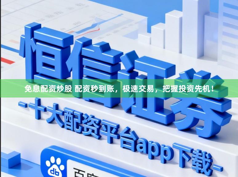 免息配资炒股 配资秒到账，极速交易，把握投资先机！
