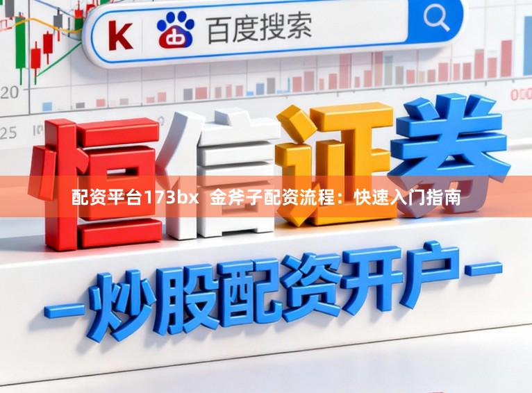 配资平台173bx  金斧子配资流程：快速入门指南
