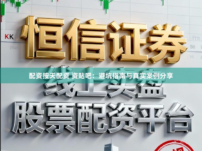 配资按天配资 资贴吧：避坑指南与真实案例分享