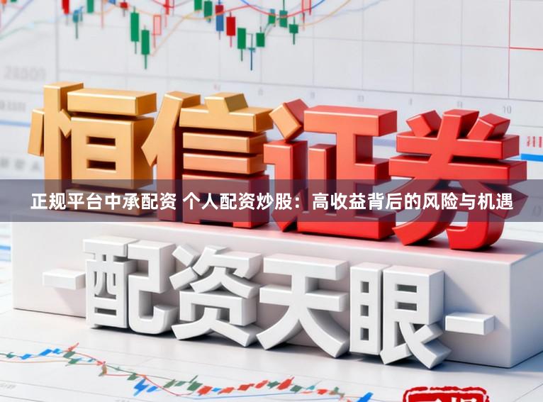 正规平台中承配资 个人配资炒股：高收益背后的风险与机遇