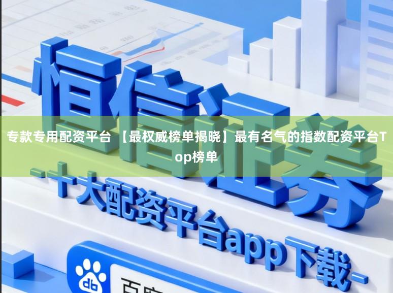 专款专用配资平台 【最权威榜单揭晓】最有名气的指数配资平台Top榜单