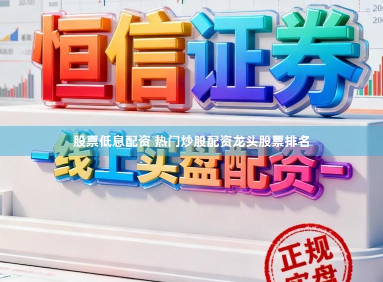 股票低息配资 热门炒股配资龙头股票排名