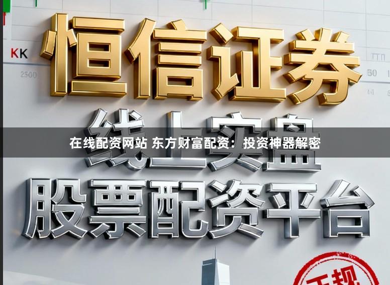在线配资网站 东方财富配资：投资神器解密