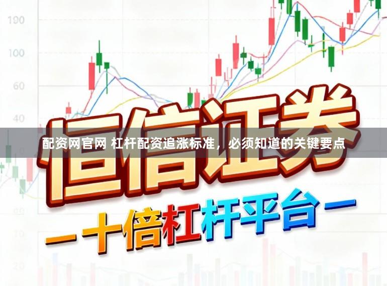 配资网官网 杠杆配资追涨标准，必须知道的关键要点