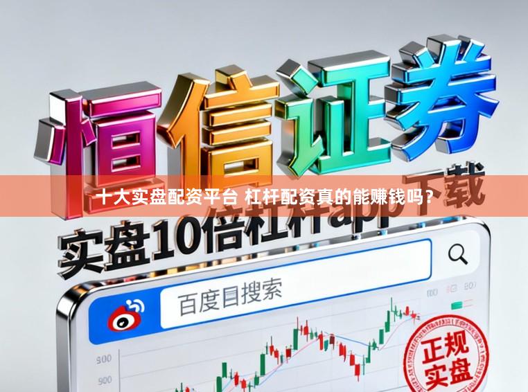 十大实盘配资平台 杠杆配资真的能赚钱吗？