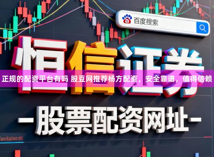 正规的配资平台有吗 股豆网推荐杨方配资，安全靠谱，值得信赖