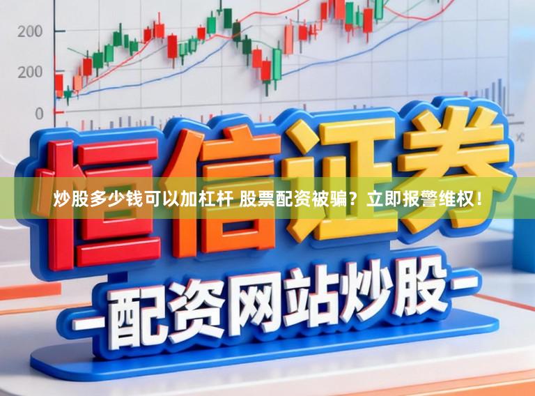 炒股多少钱可以加杠杆 股票配资被骗？立即报警维权！