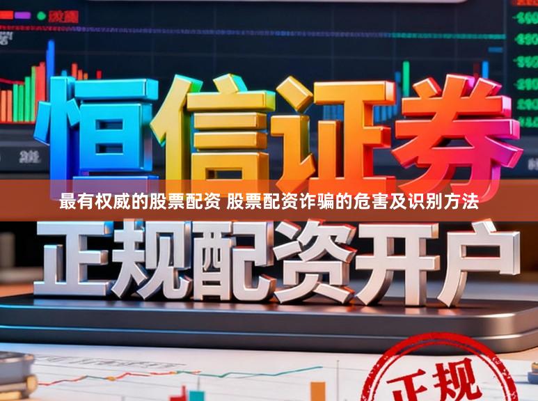最有权威的股票配资 股票配资诈骗的危害及识别方法