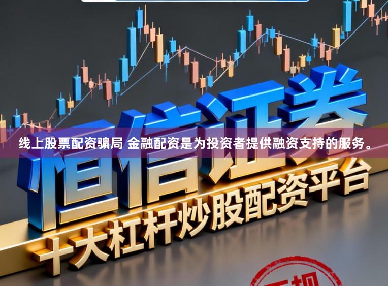线上股票配资骗局 金融配资是为投资者提供融资支持的服务。
