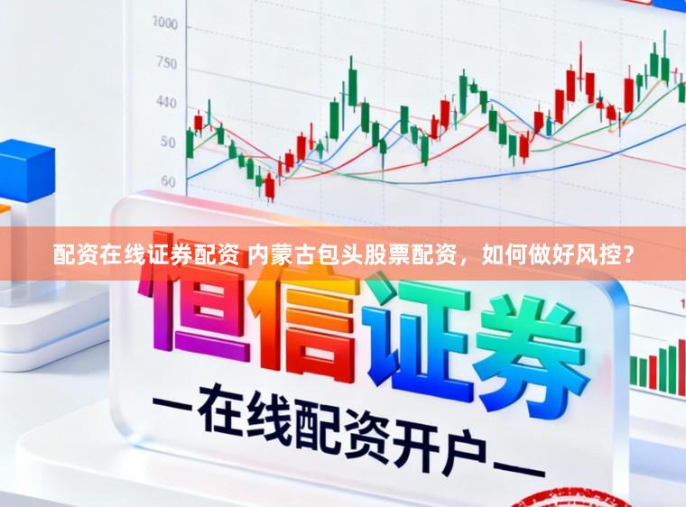 配资在线证券配资 内蒙古包头股票配资，如何做好风控？