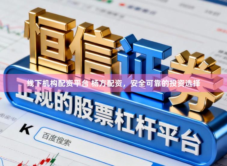 线下机构配资平台 杨方配资，安全可靠的投资选择