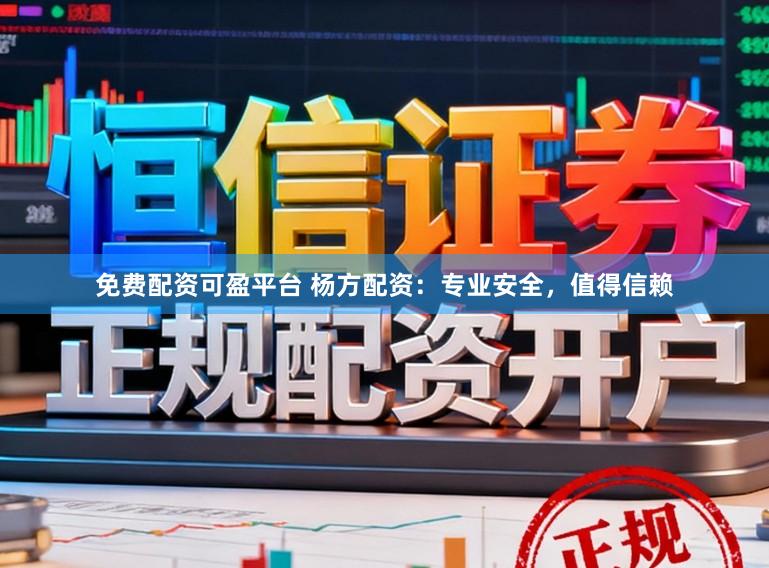 免费配资可盈平台 杨方配资：专业安全，值得信赖