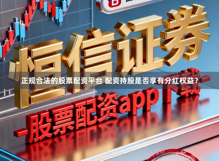 正规合法的股票配资平台 配资持股是否享有分红权益？