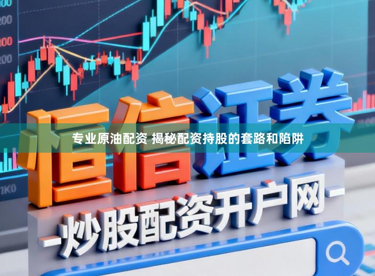 专业原油配资 揭秘配资持股的套路和陷阱