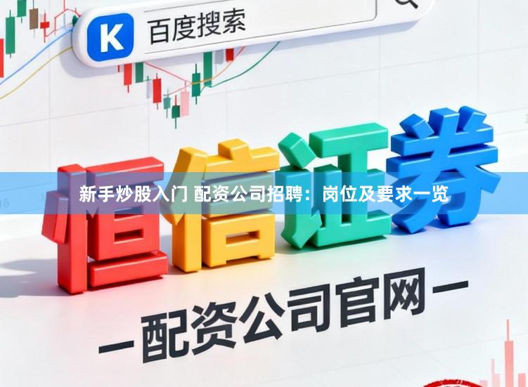 新手炒股入门 配资公司招聘：岗位及要求一览
