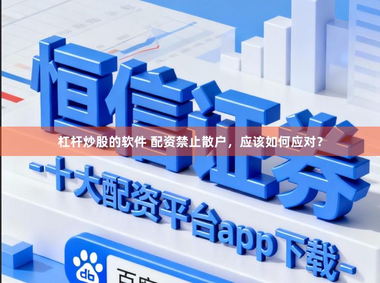 杠杆炒股的软件 配资禁止散户，应该如何应对？