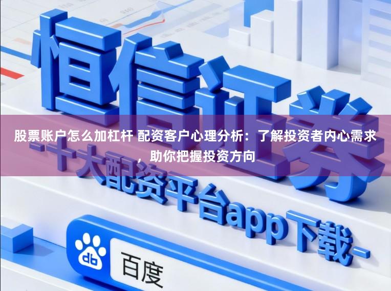 股票账户怎么加杠杆 配资客户心理分析：了解投资者内心需求，助你把握投资方向